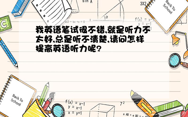 我英语笔试很不错,就是听力不太好,总是听不清楚,请问怎样提高英语听力呢?