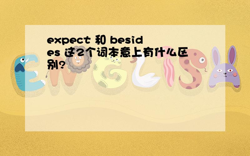 expect 和 besides 这2个词本意上有什么区别?