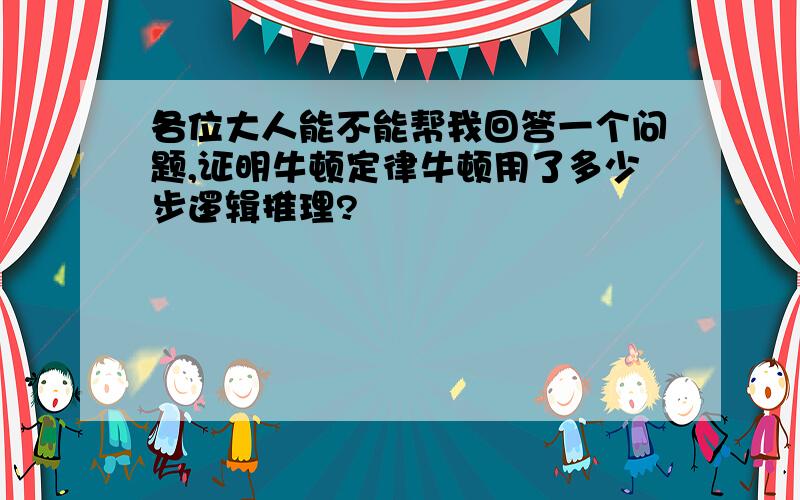 各位大人能不能帮我回答一个问题,证明牛顿定律牛顿用了多少步逻辑推理?