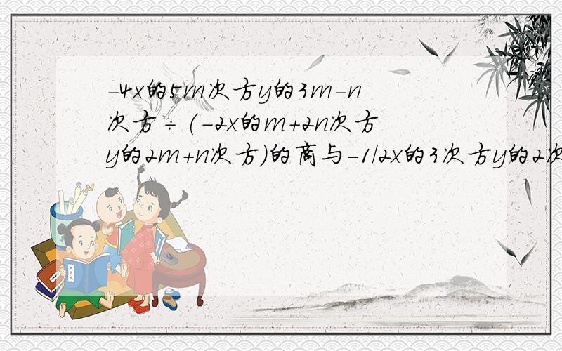 -4x的5m次方y的3m-n次方÷(-2x的m+2n次方y的2m+n次方)的商与-1/2x的3次方y的2次方是同类项,求