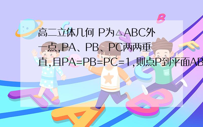 高二立体几何 P为△ABC外一点,PA、PB、PC两两垂直,且PA=PB=PC=1,则点P到平面ABC的距离是多少