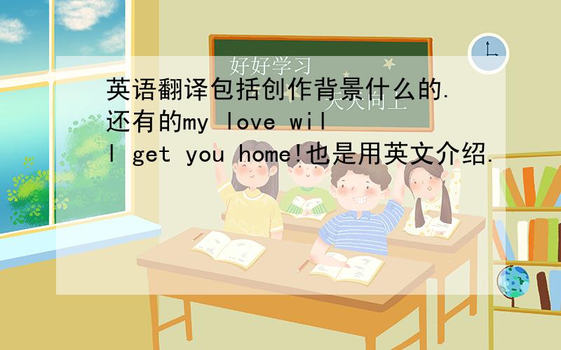 英语翻译包括创作背景什么的.还有的my love will get you home!也是用英文介绍.