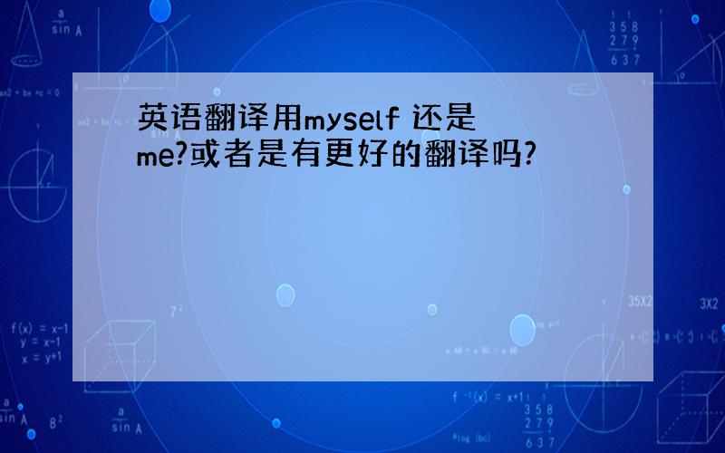 英语翻译用myself 还是me?或者是有更好的翻译吗?