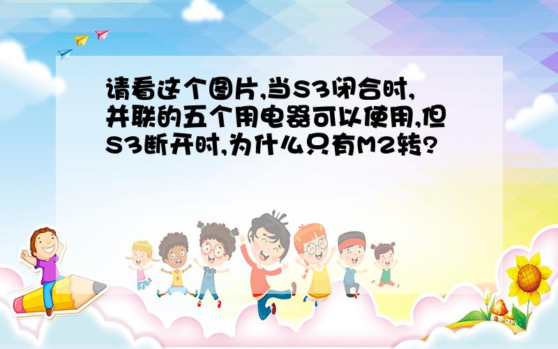 请看这个图片,当S3闭合时,并联的五个用电器可以使用,但S3断开时,为什么只有M2转?