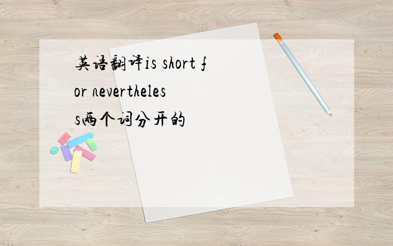 英语翻译is short for nevertheless两个词分开的