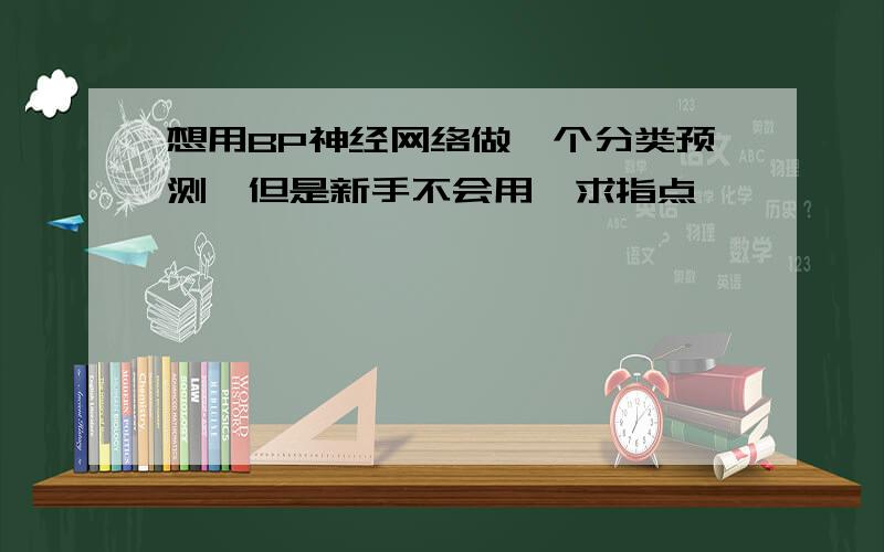 想用BP神经网络做一个分类预测,但是新手不会用,求指点