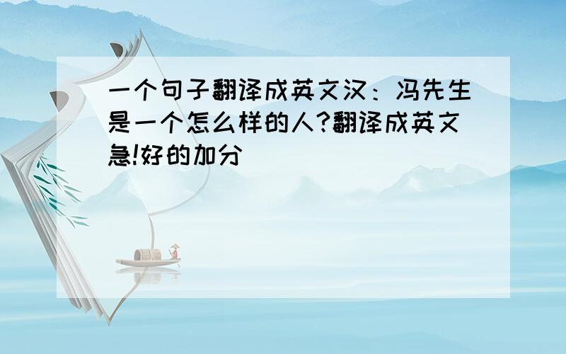 一个句子翻译成英文汉：冯先生是一个怎么样的人?翻译成英文急!好的加分