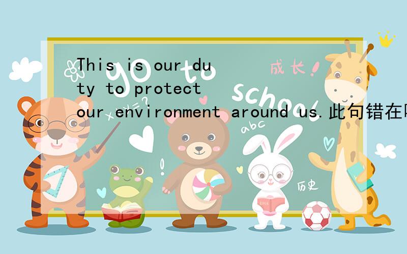 This is our duty to protect our environment around us.此句错在哪?