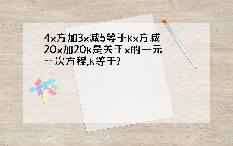 4x方加3x减5等于kx方减20x加20k是关于x的一元一次方程,k等于?