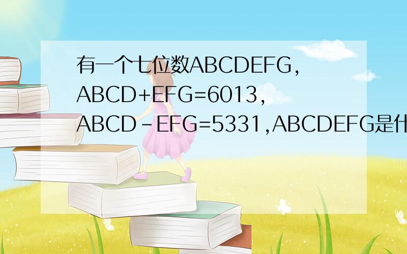 有一个七位数ABCDEFG,ABCD+EFG=6013,ABCD-EFG=5331,ABCDEFG是什么数字?