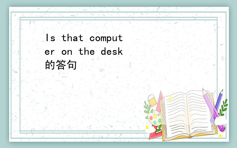 Is that computer on the desk的答句