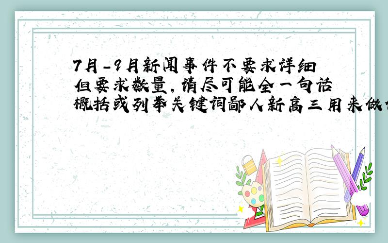 7月-9月新闻事件不要求详细但要求数量,请尽可能全一句话概括或列举关键词鄙人新高三用来做作文材料的啦大大们快啊23时前收