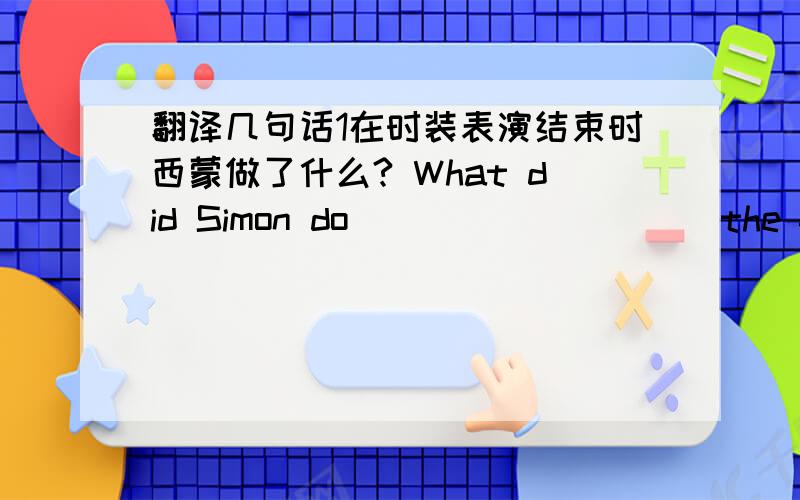 翻译几句话1在时装表演结束时西蒙做了什么? What did Simon do( )( )( )( )the fashi