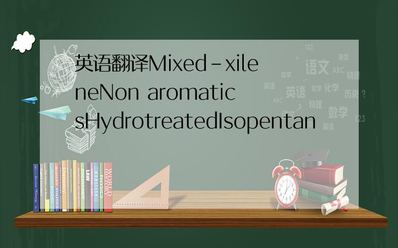 英语翻译Mixed-xileneNon aromaticsHydrotreatedIsopentan