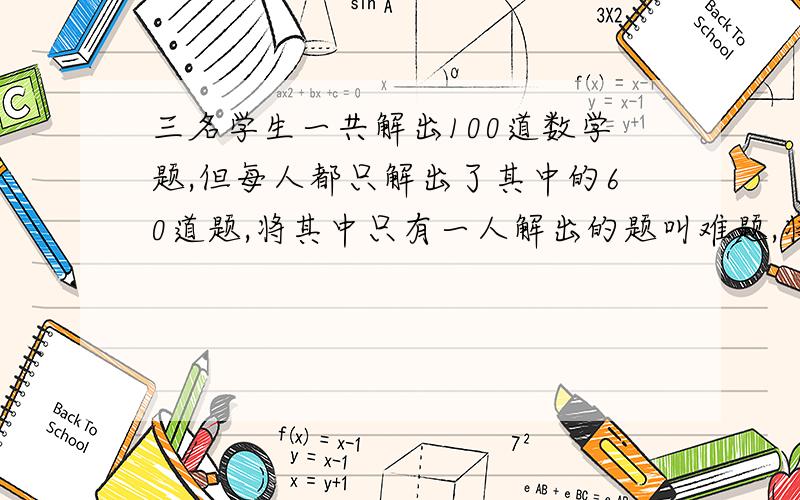 三名学生一共解出100道数学题,但每人都只解出了其中的60道题,将其中只有一人解出的题叫难题,将只有两人解出的题叫中等题