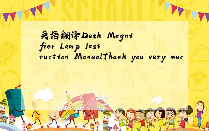 英语翻译Desk Magnifier Lamp Instruction ManualThank you very muc