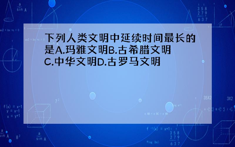 下列人类文明中延续时间最长的是A.玛雅文明B.古希腊文明C.中华文明D.古罗马文明