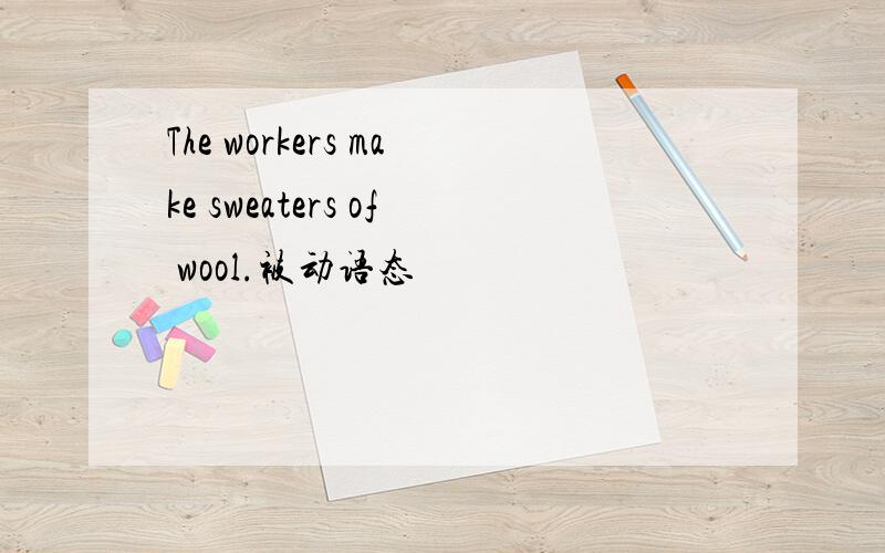 The workers make sweaters of wool.被动语态