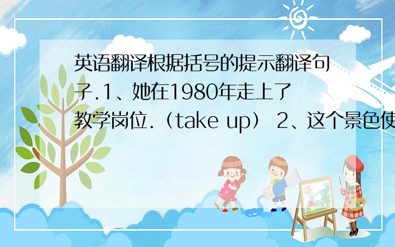 英语翻译根据括号的提示翻译句子.1、她在1980年走上了教学岗位.（take up） 2、这个景色使她想起了她的家乡.（