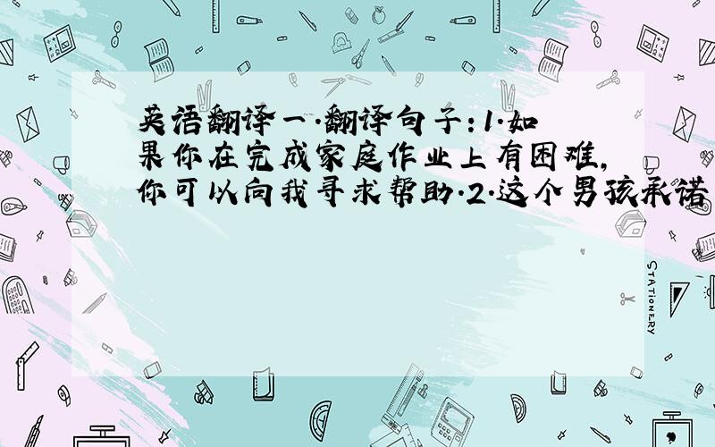 英语翻译一.翻译句子：1.如果你在完成家庭作业上有困难,你可以向我寻求帮助.2.这个男孩承诺下次不会再犯相同的错误.Sa