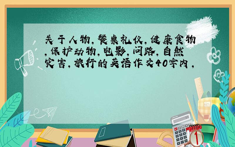 关于人物,餐桌礼仪,健康食物,保护动物,电影,问路,自然灾害,旅行的英语作文40字内,