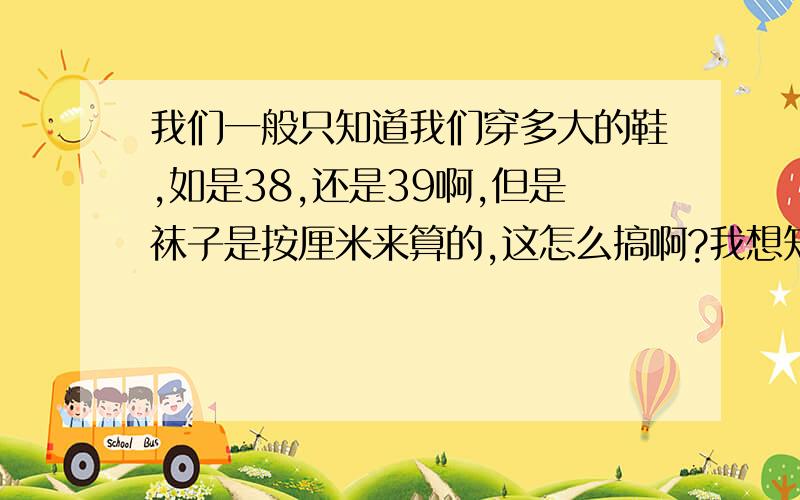 我们一般只知道我们穿多大的鞋,如是38,还是39啊,但是袜子是按厘米来算的,这怎么搞啊?我想知道的是宝宝从出生到20岁,