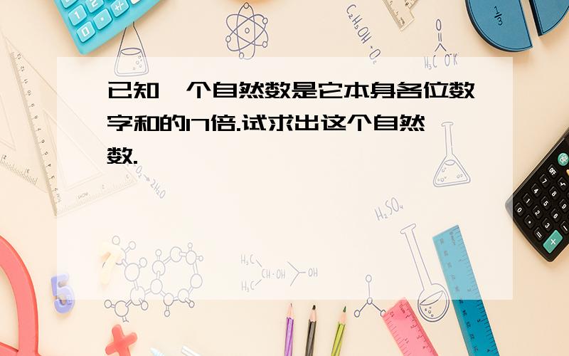 已知一个自然数是它本身各位数字和的17倍.试求出这个自然数.