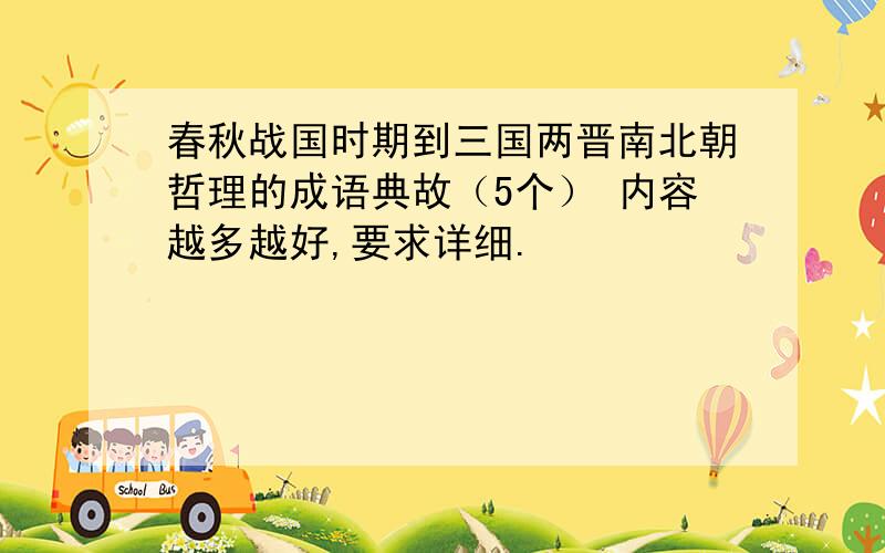 春秋战国时期到三国两晋南北朝哲理的成语典故（5个） 内容越多越好,要求详细.