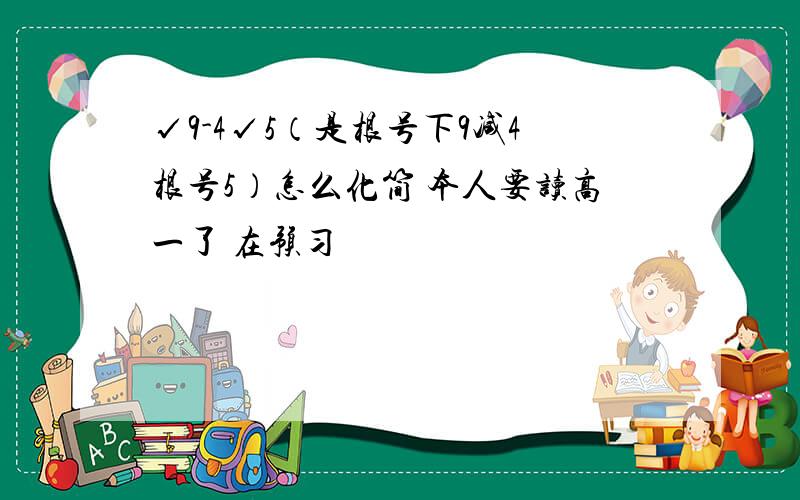 √9-4√5（是根号下9减4根号5）怎么化简 本人要读高一了 在预习