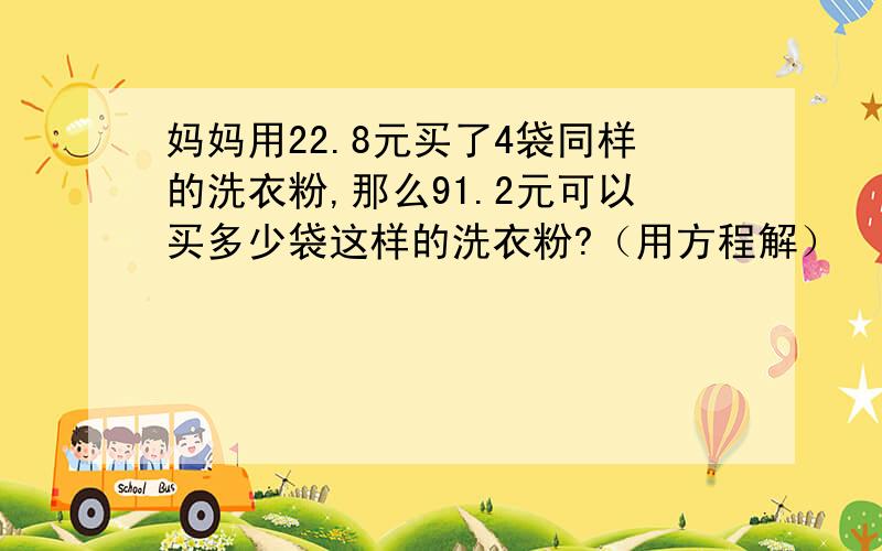 妈妈用22.8元买了4袋同样的洗衣粉,那么91.2元可以买多少袋这样的洗衣粉?（用方程解）