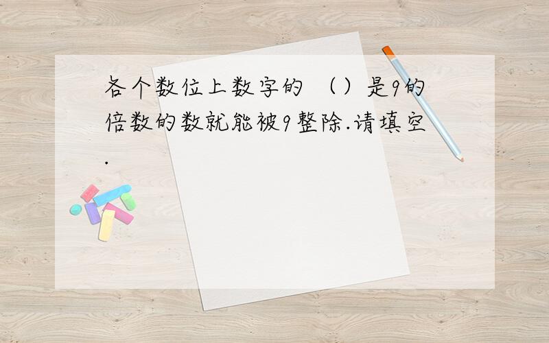 各个数位上数字的 （）是9的倍数的数就能被9整除.请填空.