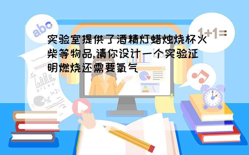 实验室提供了酒精灯蜡烛烧杯火柴等物品,请你设计一个实验证明燃烧还需要氧气