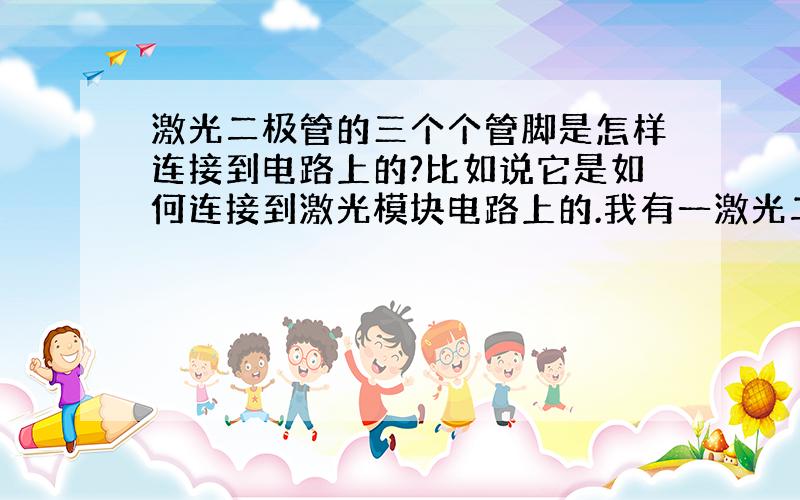 激光二极管的三个个管脚是怎样连接到电路上的?比如说它是如何连接到激光模块电路上的.我有一激光二极管,用什么样的电路使它发