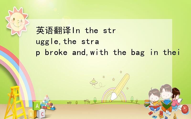 英语翻译In the struggle,the strap broke and,with the bag in thei