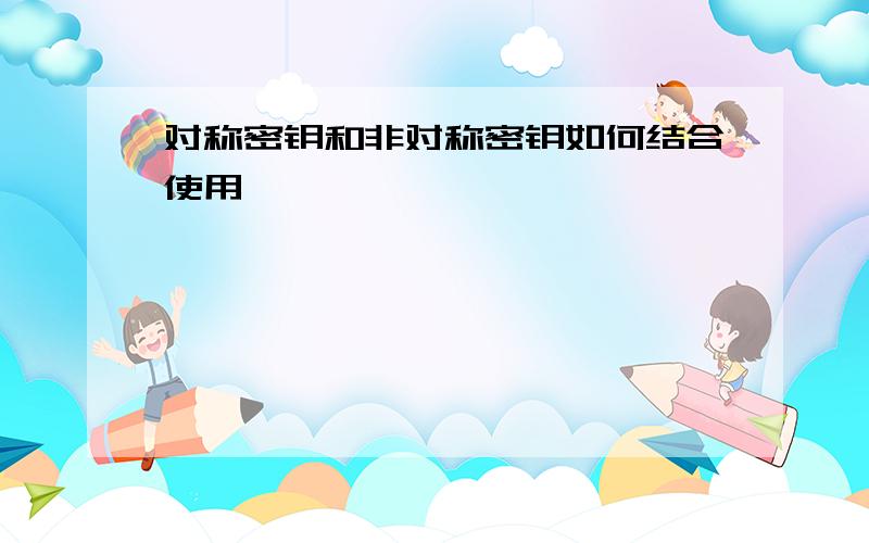 对称密钥和非对称密钥如何结合使用