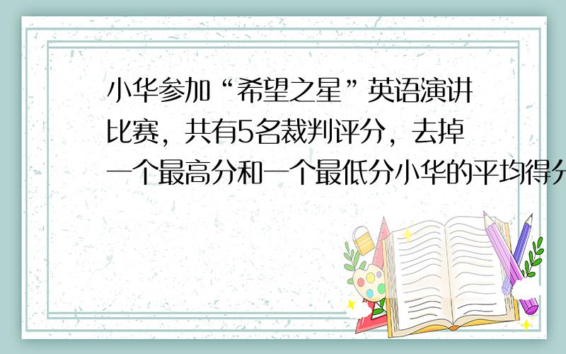 小华参加“希望之星”英语演讲比赛，共有5名裁判评分，去掉一个最高分和一个最低分小华的平均得分是9.58分，如果只去掉一个