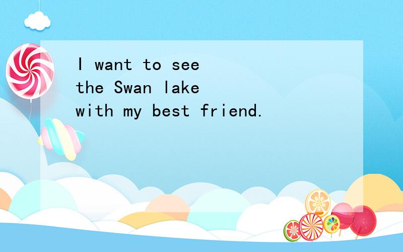 I want to see the Swan lake with my best friend.