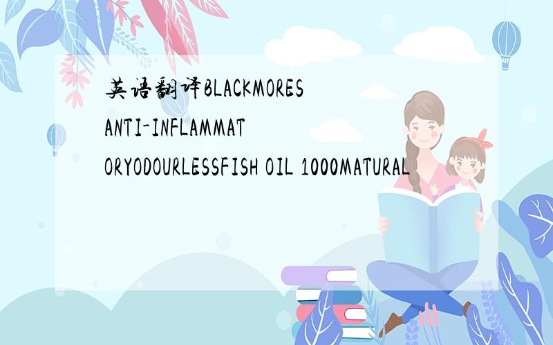 英语翻译BLACKMORESANTI-INFLAMMATORYODOURLESSFISH OIL 1000MATURAL