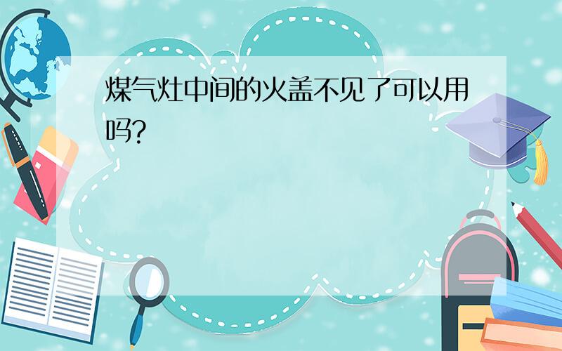 煤气灶中间的火盖不见了可以用吗?