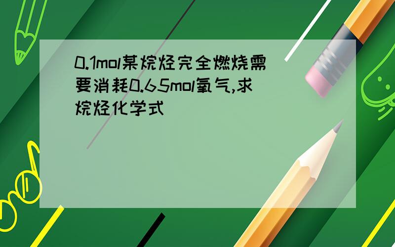 0.1mol某烷烃完全燃烧需要消耗0.65mol氧气,求烷烃化学式