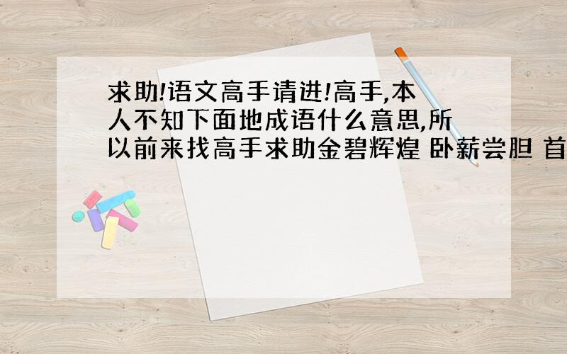 求助!语文高手请进!高手,本人不知下面地成语什么意思,所以前来找高手求助金碧辉煌 卧薪尝胆 首屈一指 川流不息 刻舟求剑