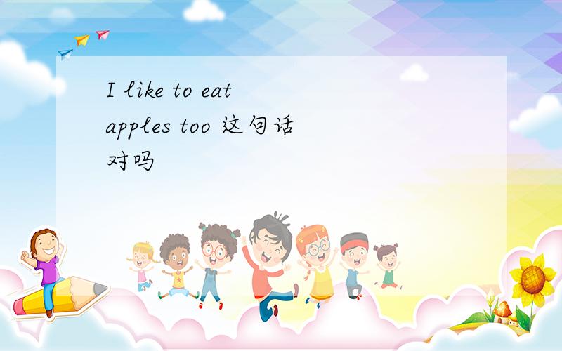 I like to eat apples too 这句话对吗