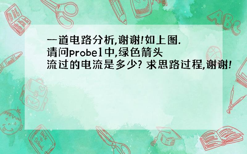 一道电路分析,谢谢!如上图.请问probe1中,绿色箭头流过的电流是多少? 求思路过程,谢谢!