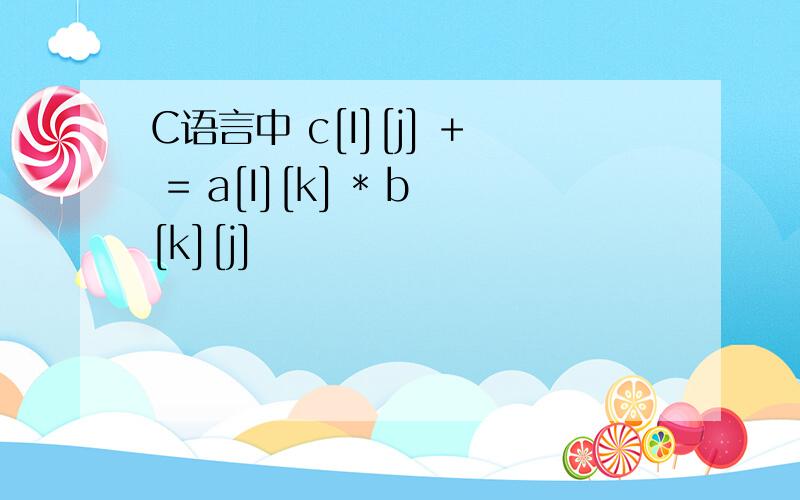 C语言中 c[I][j] + = a[I][k] * b[k][j]