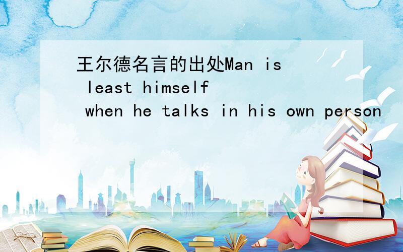 王尔德名言的出处Man is least himself when he talks in his own person