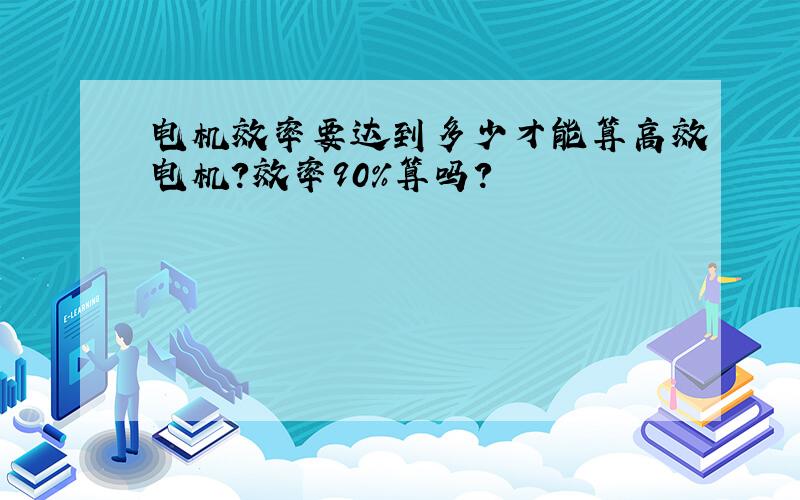 电机效率要达到多少才能算高效电机?效率90%算吗?