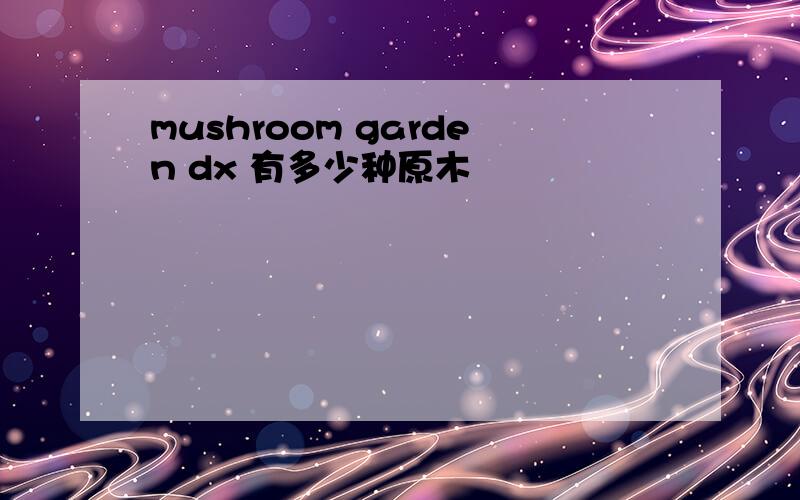 mushroom garden dx 有多少种原木