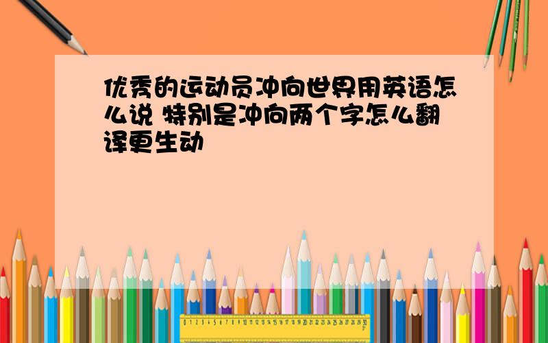 优秀的运动员冲向世界用英语怎么说 特别是冲向两个字怎么翻译更生动