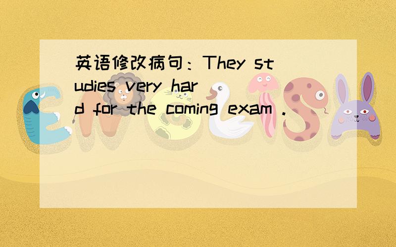 英语修改病句：They studies very hard for the coming exam .