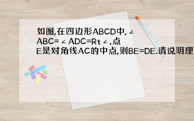 如图,在四边形ABCD中,∠ABC=∠ADC=Rt∠,点E是对角线AC的中点,则BE=DE.请说明理由